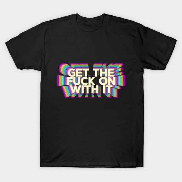 Get The F*ck On With It  - Motivational Design T-Shirt by DankFutura